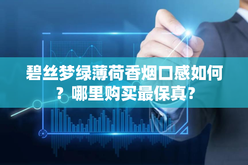 碧丝梦绿薄荷香烟口感如何？哪里购买最保真？